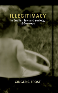 Ginger Frost; — Illegitimacy in English Law and Society, 18601930