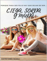Estefanía Scioli — Ciega, sorda y muda: Porque para ser feliz hay que dejar de ser ciega, sorda y muda. (Spanish Edition)