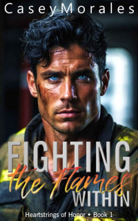 Casey Morales — Fighting the Flames Within - Heartstrings of Honor Book 1