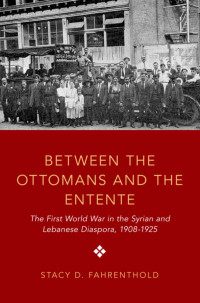 Stacy D. Fahrenthold; — Between the Ottomans and the Entente; the First World War in the Syrian and Lebanese Diaspora, 1908-1925 (2019)