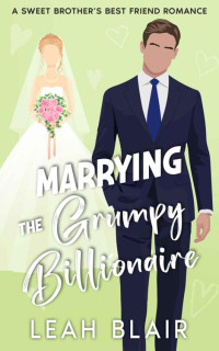 Leah Blair — Marrying the Grumpy Billionaire: A Sweet Brother's Best Friend Romance