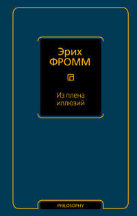 Эрих Фромм — Из плена иллюзий