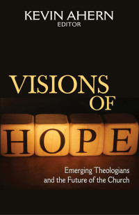 Ahern, Kevin — Visions of Hope: Emerging Theologians and the Future of the Church