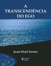 Jean-paul Sartre — A Transcendência do Ego - Esboço de uma descrição fenomenológia