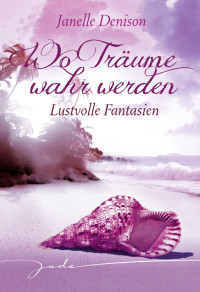 Denison, Janelle — Wo Träume wahr werden - Lustvolle Fantasien