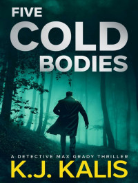 K J Kalis — Detective Max Grady Thriller 03-Five Cold Bodies