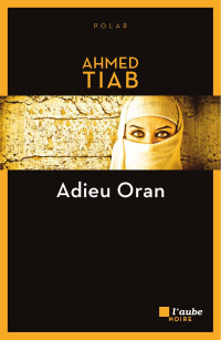 Ahmed Tiab — Adieu Oran : roman