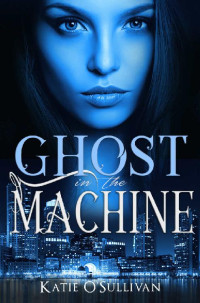 Katie O'Sullivan [O'Sullivan, Katie] — Ghost in the Machine