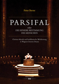 Peter Berne — Parsifal oder Die höhere Bestimmung des Menschen. Christus-Mystik und buddhistische Weltdeutung in Wagners letztem Drama