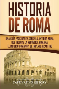 Unknown — Antigua Roma: Una Introducción Fascinante a la República Romana, el Ascenso y la Caída del Imperio Romano y el Imperio Bizantino