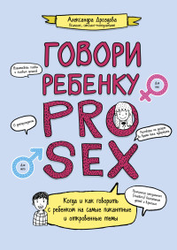 Александра Дроздова — Говори ребенку PRO SEX. Когда и как говорить c ребенком на самые пикантные и откровенные темы