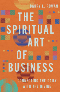 Barry L. Rowan; — The Spiritual Art of Business