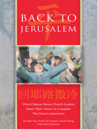 Brother Yun. Peter Xu Yongze, Enoch Wang, Paul Hattaway — Back to Jerusalem