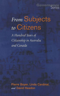 Pierre Boyer, Linda Cardinal & David Headon — From Subjects to Citizens: A Hundred Years of Citizenship in Australia and Canada