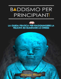 Stefania Ronchi — Buddismo per Principianti : La Guida Pratica per Raggiungere la Felicità ed Eliminare lo Stress (Italian Edition)