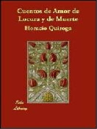 Horacio Quiroga — Cuentos de amor, de locura y de muerte [2731]
