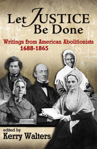 Walters, Kerry; — Let Justice Be Done: Writings From American Abolitionists 1688-1865