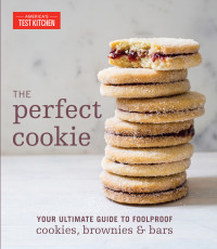 America’s Test Kitchen — The Perfect Cookie : Your Ultimate Guide to Foolproof Cookies, Brownies & Bars