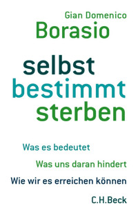 Borasio, Gian Domenico — selbst bestimmt sterben: Was es bedeutet - Was uns daran hindert - Wie wir es erreichen können