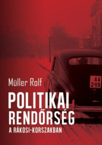 Müller Rolf — Politikai rendőrség a Rákosi-korszakban