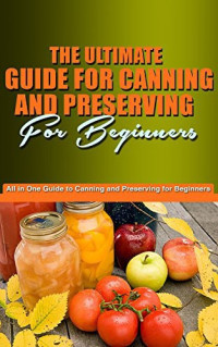 Jason King — The Ultimate Guide for Canning and Preserving for Beginners: You're All in One Guide to Canning and Preserving for Beginners