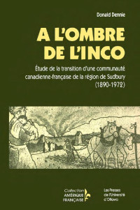 Donald Dennie — À l'ombre de l'INCO: Étude de la transition d'une communauté canadienne-française de la région de Sudbury (1890-1972)