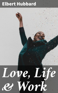 Elbert Hubbard — Love, Life & Work