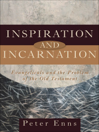 Peter Enns [Enns, Peter] — Inspiration and Incarnation: Evangelicals and the Problem of the Old Testament