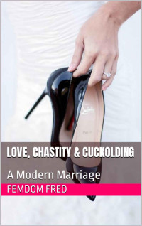 Femdom Fred — Love, Chastity & Cuckolding: A Modern Marriage