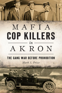 Mark J. Price — Mafia Cop Killers in Akron: The Gang War Before Prohibition