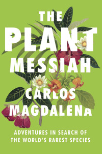 Carlos Magdalena — The Plant Messiah: Adventures in Search of the World's Rarest Species