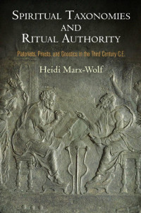 Heidi Marx-Wolf — Spiritual Taxonomies and Ritual Authority: Platonists, Priests, and Gnostics in the Third Century C.E.