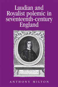 Anthony Milton; — Laudian and Royalist Polemic in Seventeenth-century England