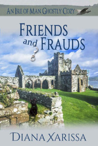 Diana Xarissa — Friends and Frauds (An Isle of Man Ghostly Cozy Book 6)