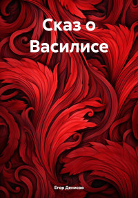 Егор Владимирович Денисов — Cказ о Василисе