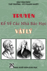 Đào Văn Phúc chủ biên, Thế Trường, Vũ Thanh Khiết — Truyện Kể Về Các Nhà Bác Học Vật Lý