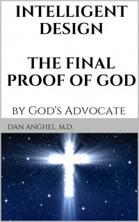 Dan Anghel — Intelligent Design: The Final Proof of God: by God's Advocate