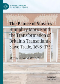 Mitchell — The Prince of Slavers. Humphry Morice and the Transformation of Britain’s Transatlantic Slave Trade, 1698–1732 (2020)