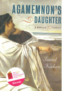 Ismail Kadare — Agamemnon's Daughter: A Novella & Stories