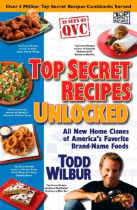 Todd Wilbur [Wilbur, Todd] — Top Secret Recipes Unlocked: All New Home Clones of America's Favorite Brand-Name Foods