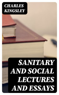 Charles Kingsley — Sanitary and Social Lectures and Essays