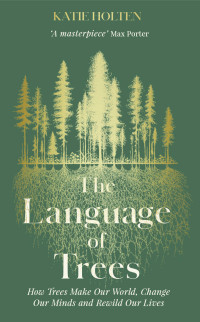 Katie Holten — The Language of Trees: How Trees Make Our World, Change Our Minds and Rewild Our Lives
