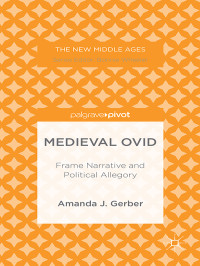 Amanda J. Gerber — Medieval Ovid: Frame Narrative and Political Allegory