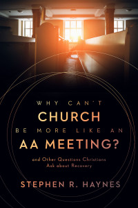 Stephen R. Haynes; — Why Can't Church Be More Like an AA Meeting?