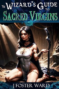 J. Foster Ward — Ye Wizards' Guide to Sacred Virgins: A Fantasy Harem Story (Book 01)