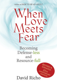 David Richo; — When Love Meets Fear: Becoming Defense-less and Resource-full; Revised and Updated 25th Anniversary Edition