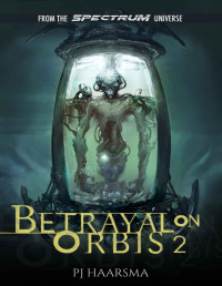 PJ Haarsma — Betrayal On Orbis 2: From The Spectrum Universe (The Softwire Series)