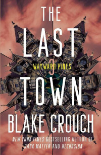 Blake Crouch — 3 - The Last Town: The Wayward Pines Trilogy