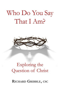 Richard Gribble, CSC; — Who Do You Say That I Am? Exploring the Question of Christ