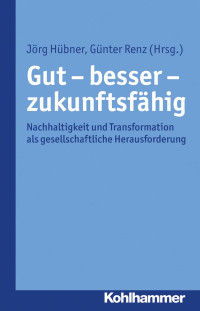 Jörg Hübner & Günter Renz — Gut - besser - zukunftsfähig: Nachhaltigkeit und Transformation als gesellschaftliche Herausforderung